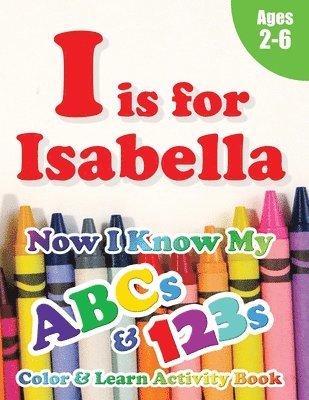I is for Isabella: Now I Know My ABCs and 123s Coloring & Activity Book with Writing and Spelling Exercises (Age 2-6) 128 Pages 1