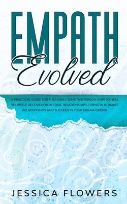 Empath Evolved A Practical Guide for The Highly Sensitive Person (HSP) To Heal Yourself, Recover From Toxic Relationships, Thrive In Intimate Relationships and Succeed In Your Dream Career 1