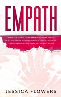 bokomslag Empath The Practical Survival Guide for Empaths and Highly Sensitive People to Healing Themselves and Thriving In Their Lives, Even if You Constantly Absorb Negative Energy and Always Feel Drained