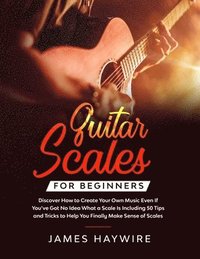 bokomslag Guitar Scales for Beginners Discover How to Create Your Own Music Even If You've Got No Idea What a Scale Is, Including 50 Tips and Tricks to Help You Finally Make Sense of Scales