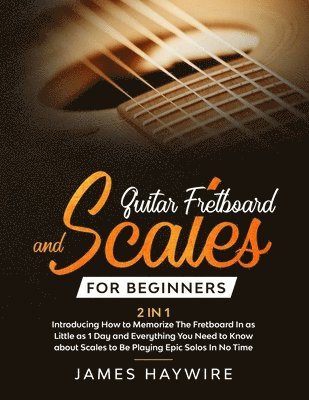 bokomslag Guitar Scales and Fretboard for Beginners (2 in 1) Introducing How to Memorize The Fretboard In as Little as 1 Day and Everything You Need to Know About Scales to Be Playing Epic Solos In No Time