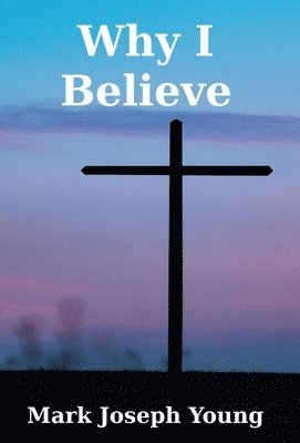 Mark Joseph Young - Why I Believe, Inbunden
