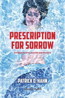 Patrick D. Hahn - Prescription for Sorrow: Antidepressants, Suicide and Violence, Häftad