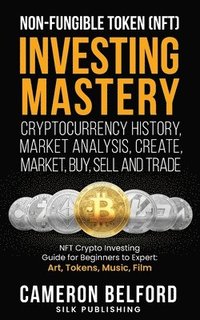 bokomslag Non-Fungible Token (NFT) Investing Mastery - Cryptocurrency History, Market Analysis, Create, Market, Buy, Sell and Trade