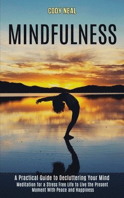 bokomslag Mindfulness: Meditation for a Stress Free Life to Live the Present Moment With Peace and Happiness (A Practical Guide to Decluttering Your Mind)