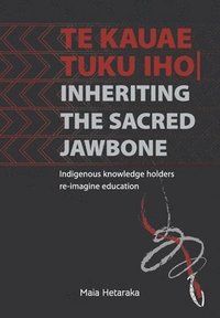 bokomslag Te kauae tuku iho Inheriting the sacred jawbone: Indigenous knowledge holders re-imagine education