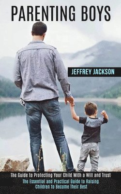 bokomslag Parenting Boys: The Guide to Protecting Your Child With a Will and Trust (The Essential and Practical Guide to Raising Children to Become Their Best)