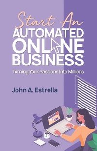 bokomslag Start an Automated Online Business: Turning Your Passions Into Millions
