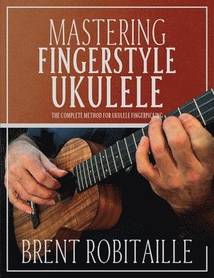 Brent C Robitaille - Mastering Fingerstyle Ukulele, Häftad