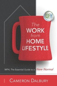 bokomslag The Work from Home Lifestyle: WFH, The Essential Guide to a New Normal