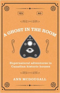 bokomslag A Ghost in the Room: Supernatural Adventures in Canadian Historic Houses
