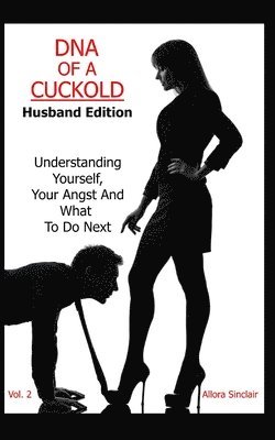 DNA of a Cuckold - Husband Edition: Understanding Yourself, Your Angst And What To Do Next 1