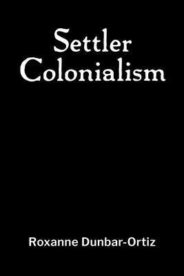 Roxanne Dunbar-Ortiz - Settler Colonialism, Häftad