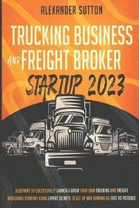 bokomslag Trucking Business and Freight Broker Startup 2023 Blueprint to Successfully Launch & Grow Your Own Trucking and Freight Brokerage Company Using Expert Secrets to Get Up and Running as Fast as Possible