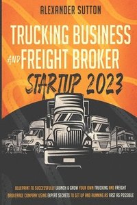 bokomslag Trucking Business and Freight Broker Startup 2023 Blueprint to Successfully Launch & Grow Your Own Trucking and Freight Brokerage Company Using Expert Secrets to Get Up and Running as Fast as Possible