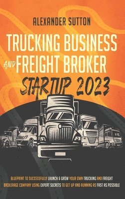 bokomslag Trucking Business and Freight Broker Startup 2023 Blueprint to Successfully Launch & Grow Your Own Trucking and Freight Brokerage Company Using Expert Secrets to Get Up and Running as Fast as Possible