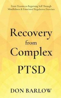 bokomslag Recovery from Complex PTSD From Trauma to Regaining Self Through Mindfulness & Emotional Regulation Exercises