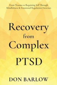 bokomslag Recovery from Complex PTSD From Trauma to Regaining Self Through Mindfulness & Emotional Regulation Exercises