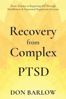 bokomslag Recovery from Complex PTSD From Trauma to Regaining Self Through Mindfulness & Emotional Regulation Exercises