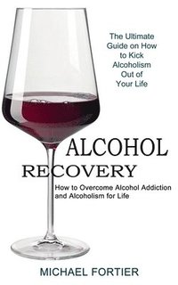 bokomslag Alcohol Recovery: The Ultimate Guide on How to Kick Alcoholism Out of Your Life (How to Overcome Alcohol Addiction and Alcoholism for Life)