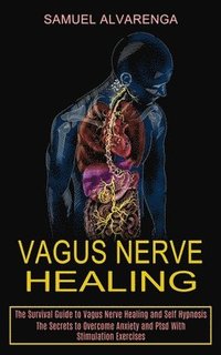 bokomslag Vagus Nerve Healing: The Secrets to Overcome Anxiety and Ptsd With Stimulation Exercises (The Survival Guide to Vagus Nerve Healing and Self Hypnosis)