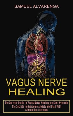 bokomslag Vagus Nerve Healing: The Secrets to Overcome Anxiety and Ptsd With Stimulation Exercises (The Survival Guide to Vagus Nerve Healing and Self Hypnosis)