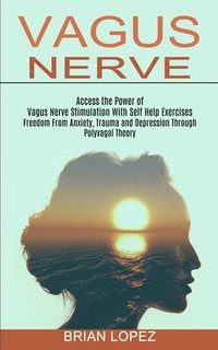 bokomslag Vagus Nerve: Freedom From Anxiety, Trauma and Depression Through Polyvagal Theory (Access the Power of Vagus Nerve Stimulation With Self Help Exercise