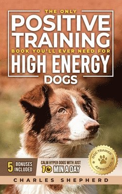 Charles Shepherd - Only Positive Training Book You'll Ever Need for High-Energy Dogs, Inbunden