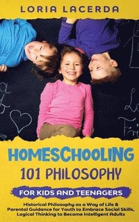 bokomslag Homeschooling 101 Philosophy for Kidsand Teenagers Historical Philosophy as a Way of Life & Parental Guidance for Youth to Embrace Social Skills, Logical Thinking to Become Intelligent Adults