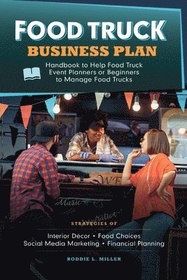 bokomslag Food Truck Business Plan Handbook to Help Food Truck Event Planners or Beginners to Manage Food Trucks. Strategies of Interior Dcor, Food Choices, Social Media Marketing, and Financial Planning.