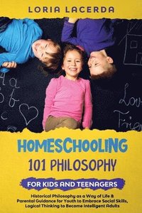 bokomslag Homeschooling 101 Philosophy for Kidsand Teenagers Historical Philosophy as a Way of Life & Parental Guidance for Youth to Embrace Social Skills, Logical Thinking to Become Intelligent Adults