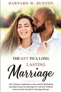 bokomslag THE KEY TO A LONG LASTING MARRIAGE The Ultimate Guidebook to Successfully Rekindling and Improving Your Marriage by Yourself, Without Unnecessarily Paying for Marriage Therapy Written by Barnard W.