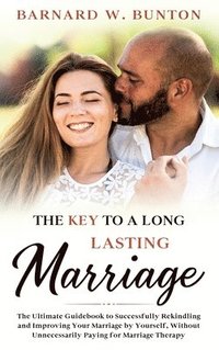 bokomslag THE KEY TO A LONG LASTING MARRIAGE The Ultimate Guidebook to Successfully Rekindling and Improving Your Marriage by Yourself, Without Unnecessarily Paying for Marriage Therapy Written