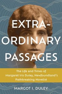 bokomslag Extraordinary Passages: The Life and Times of Margaret Iris Duley, Newfoundland's Pathbreaking Novelist