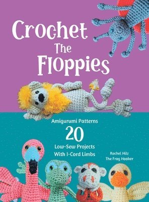 Crochet The Floppies: Amigurumi Patterns 20 Low-Sew Projects with I-Cord Limbs 1