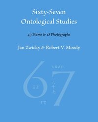 bokomslag Sixty-Seven Ontological Studies: 49 Poems and 18 Photographs