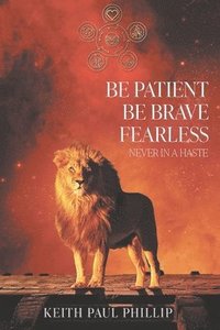 bokomslag Be Patient, Be Brave, Fearless, Never In A Haste