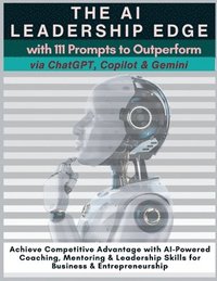 bokomslag The AI Leadership Edge via ChatGPT, Copilot & Gemini with 111 Prompts to Outperform