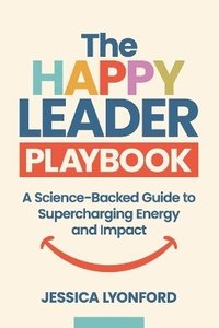 bokomslag The Happy Leader Playbook: A Science-Backed Guide to Supercharging Energy and Impact