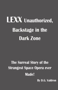 bokomslag LEXX Unauthorized, Backstage at the Dark Zone: The Surreal Story of the Strangest Space Opera Ever Made