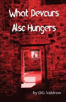 What Devours Also Hungers: Dark Stories of Implacable Nightmares 1