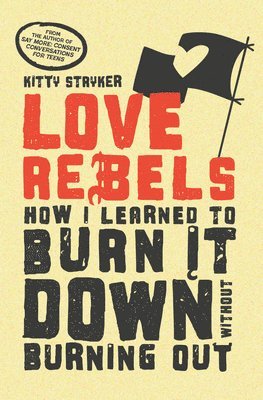 bokomslag Love Rebels: How I Learned to Burn It Down Without Burning Out