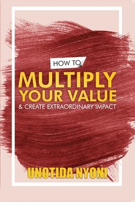 How to Multiply Your Value and Create Extraordinary Impact 1