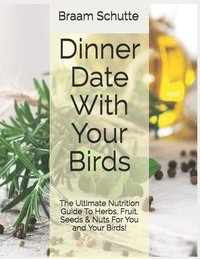 bokomslag Dinner Date With Your Birds: The Ultimate Nutrition Guide To Herbs, Fruit, Seeds & Nuts For You and Your Birds!