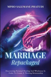 bokomslag Marriage Repackaged: Discovering Personal Healing And Wholeness In Order To Create A Thriving Relationship