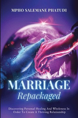 Mpho Salemane Phatudi - Marriage Repackaged: Discovering Personal Healing And Wholeness In Order To Create A Thriving Relationship, Häftad