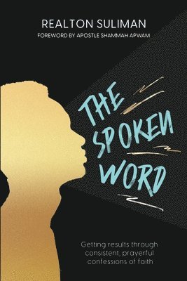 The Spoken Word: Getting results through consistent, prayerful confessions of faith 1