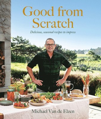 Michael Van de Elzen - Good from Scratch: Delicious, Seasonal Recipes to Impress, Inbunden