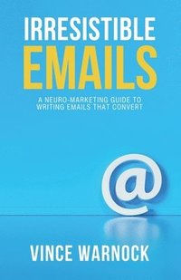 bokomslag Irresistible Emails: A Neuro-Marketing Guide to Writing Emails That Convert