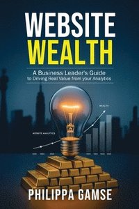 bokomslag Website Wealth: A Business Leader's Guide to Driving Real Value from your Analytics